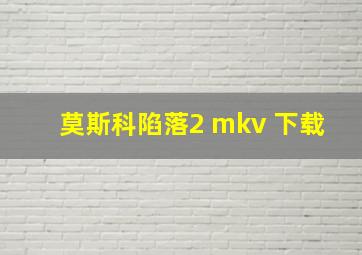 莫斯科陷落2 mkv 下载